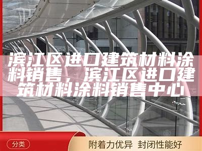 滨江区进口建筑材料涂料销售，滨江区进口建筑材料涂料销售中心