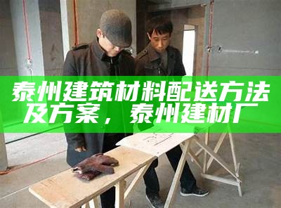 建筑材料到货时间规定及注意事项，建筑材料保质期是多少