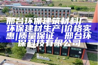 邢台环保建筑材料厂-环保建材生产|价格实惠|质量保证，邢台环保科技有限公司