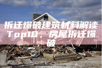 拆迁爆破建筑材料解读Top10，房屋拆迁爆破