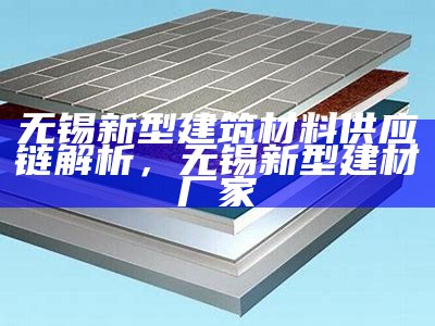 武汉新型建筑材料评测及推荐，武汉新型建材有限公司