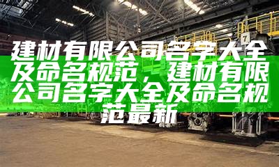 建材有限公司名字大全及命名规范，建材有限公司名字大全及命名规范最新