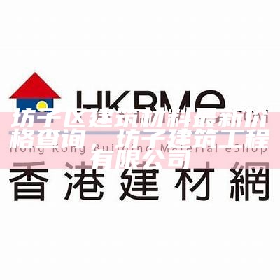 坊子区建筑材料最新价格查询，坊子建筑工程有限公司