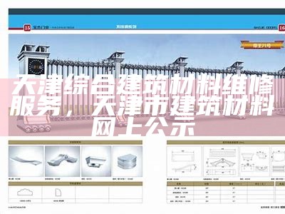 天津综合建筑材料维修服务，天津市建筑材料网上公示