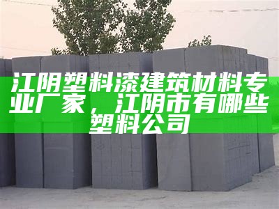 江阴塑料漆建筑材料专业厂家，江阴市有哪些塑料公司