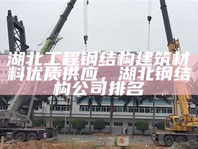 湖北工程钢结构建筑材料优质供应，湖北钢结构公司排名