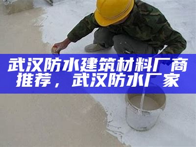 武汉防水建筑材料厂商推荐，武汉防水厂家