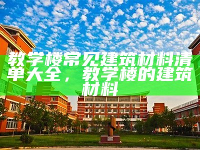 教学楼常见建筑材料清单大全，教学楼的建筑材料