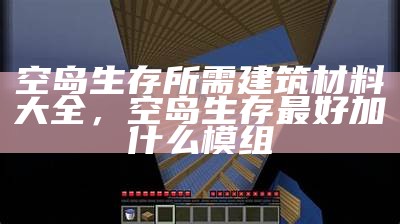 空岛生存所需建筑材料大全，空岛生存最好加什么模组