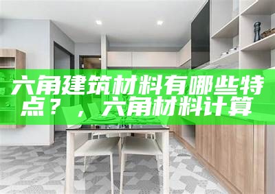 六角建筑材料有哪些特点？，六角材料计算