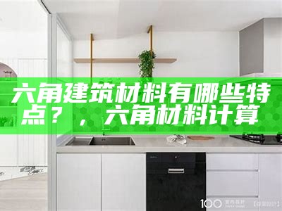 六角建筑材料有哪些特点？，六角材料计算