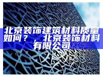 北京装饰建筑材料质量如何？，北京装饰材料有限公司