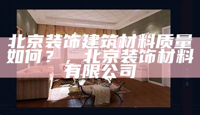 北京装饰建筑材料质量如何？，北京装饰材料有限公司