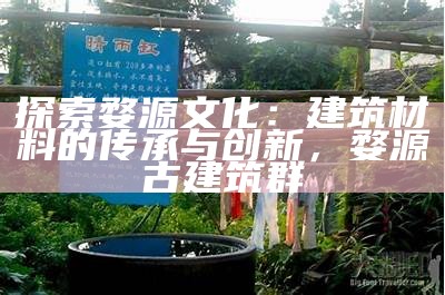 探索婺源文化：建筑材料的传承与创新，婺源古建筑群