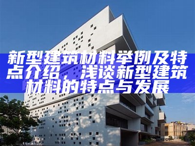 武汉新型建筑材料评测及推荐，武汉新型建材有限公司