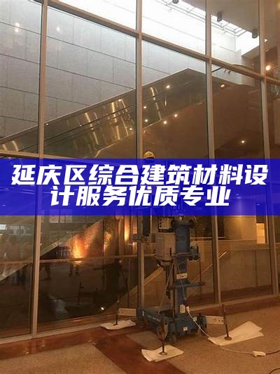 延庆区综合建筑材料设计服务优质专业