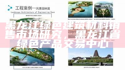 黑龙江绿色建筑材料销售市场研究，黑龙江省绿色产品交易中心