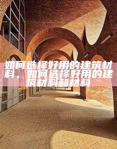 河南哪里有好的建筑材料可以买？，河南最大的建材市场在哪里