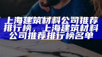 上海建筑材料公司推荐排行榜，上海建筑材料公司推荐排行榜名单