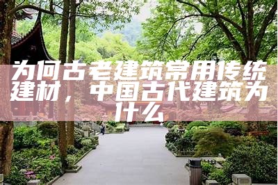 为何古老建筑常用传统建材，中国古代建筑为什么