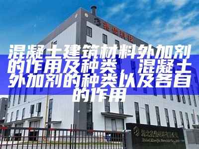 混凝土建筑材料外加剂的作用及种类，混凝土外加剂的种类以及各自的作用