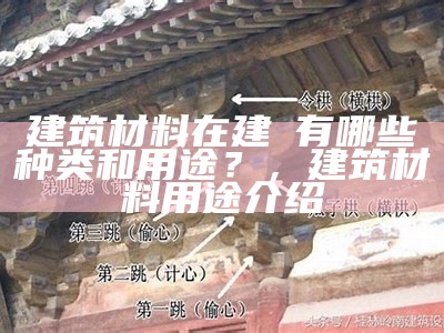 建筑材料在建筁有哪些种类和用途？，建筑材料用途介绍