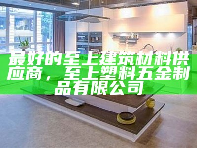 【2021最新】连云港建筑材料行业排名Top10，连云港建材协会