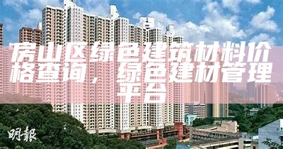 房山区绿色建筑材料价格查询，绿色建材管理平台