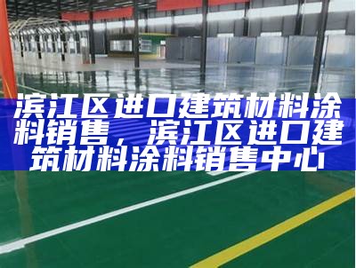 滨江区进口建筑材料涂料销售，滨江区进口建筑材料涂料销售中心