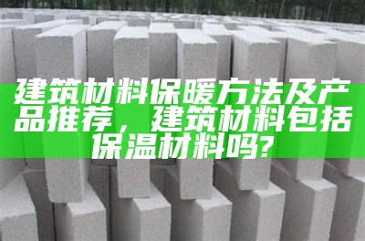 河南保温建筑材料价格一览表，河南保温施工队伍电话