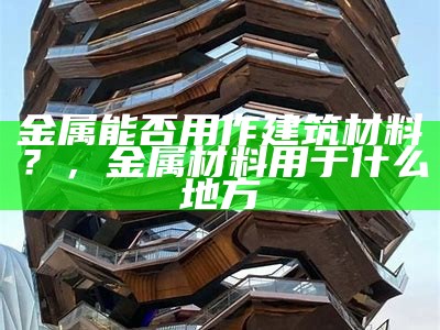 金属能否用作建筑材料？，金属材料用于什么地方