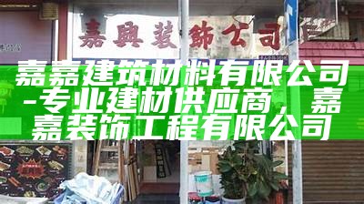 嘉嘉建筑材料有限公司-专业建材供应商，嘉嘉装饰工程有限公司