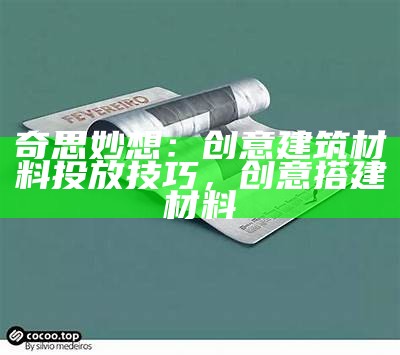 奇思妙想：创意建筑材料投放技巧，创意搭建材料