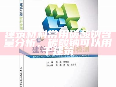 建筑材料常用碳酸钠含量分析，碳酸钠可以用于建筑