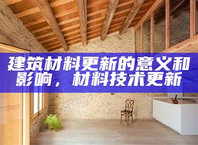 建筑材料更新的意义和影响，材料技术更新