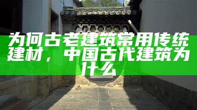 为何古老建筑常用传统建材，中国古代建筑为什么