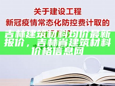 吉林建筑材料报价表模板-最全最详细-百度收录，吉林省材价网