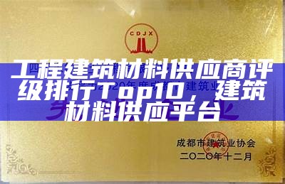 工程建筑材料供应商评级排行Top10，建筑材料供应平台