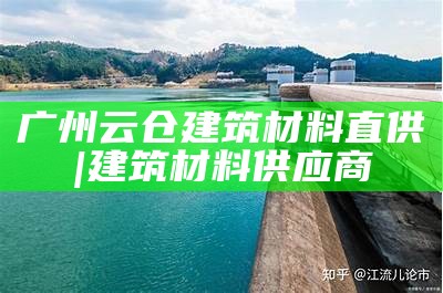 广州云仓建筑材料直供 | 建筑材料供应商